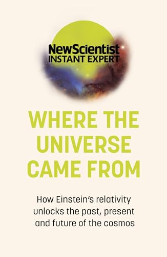 9781529381832: Where the Universe Came From: How Einstein's relativity unlocks the past, present and future of the cosmos (New Scientist Instant Expert)