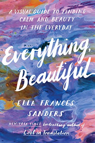 Beispielbild fr Everything, Beautiful: A Visual Guide to Finding Calm and Beauty in the Everyday zum Verkauf von WorldofBooks