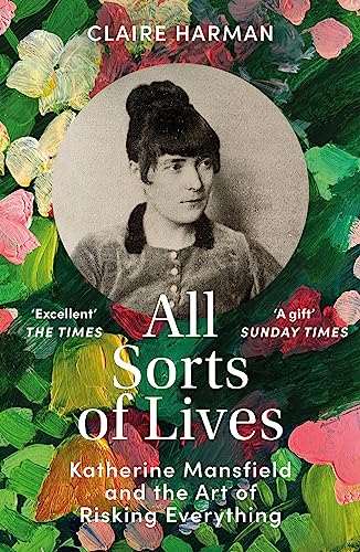 9781529918342: All Sorts of Lives: Katherine Mansfield and the art of risking everything