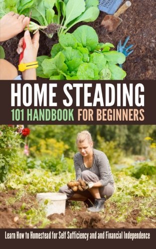 9781530001743: Homesteading 101 Handbook for Beginners: Learn How to Homestead for Self Sufficiency and and Financial Independence