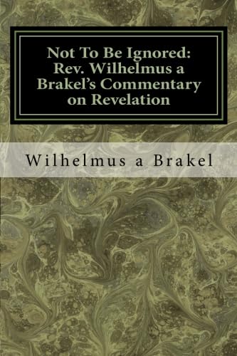 Stock image for Not To Be Ignored: Rev. Wilhelmus a Brakel's Commentary on Revelation: An English Translation for sale by Revaluation Books