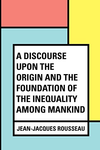 9781530015672: A Discourse Upon the Origin and the Foundation of the Inequality Among Mankind