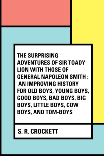 Beispielbild fr The Surprising Adventures of Sir Toady Lion with Those of General Napoleon Smith : An Improving History for Old Boys, Young Boys, Good Boys, Bad Boys, Big Boys, Little Boys, Cow Boys, and Tom-Boys zum Verkauf von WorldofBooks