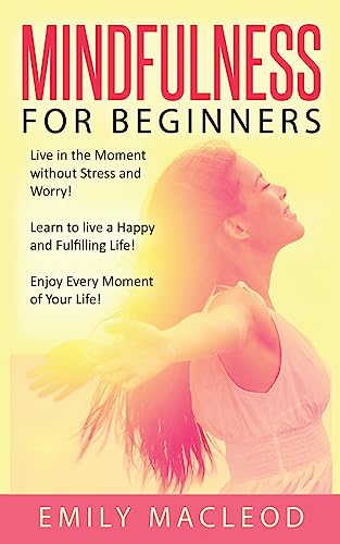 Beispielbild fr Mindfulness for Beginners: Live in the Moment Without Stress and Worry! Learn to Live a Happy and Fulfilling Life! Enjoy Every Moment of Your Life! zum Verkauf von THE SAINT BOOKSTORE