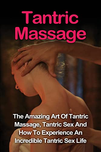 9781530071883: Tantric Massage: Learn The Amazing Art Of Tantric Massage, Tantric Sex And How To Experience An Incredible Tantric Sex Life Today: Tantric Massage And Tantric Sex Series