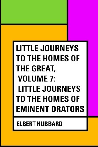 9781530075997: Little Journeys to the Homes of the Great, Volume 7: Little Journeys to the Homes of Eminent Orators