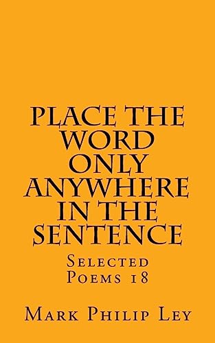 Stock image for Place The Word Only Anywhere In The Sentence: Selected Poems 18 (Selected Poems of Mark Philip Ley) for sale by Lucky's Textbooks