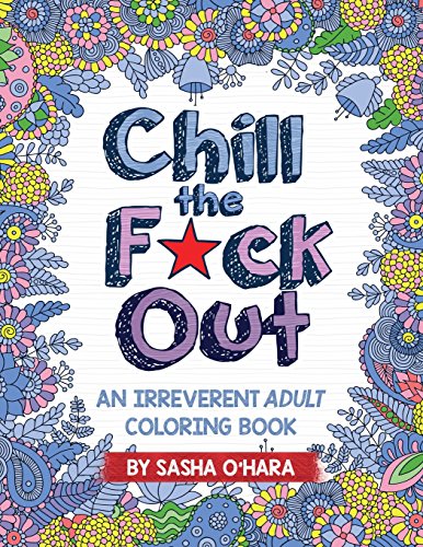 

Chill the F*ck Out: An Irreverent Adult Coloring Book (Irreverent Book Series) (Volume 2)