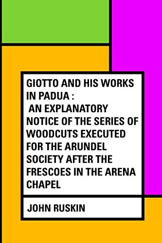 9781530114160: Giotto and his works in Padua : An Explanatory Notice of the Series of Woodcuts Executed for the Arundel Society After the Frescoes in the Arena Chapel