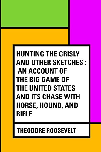 9781530114894: Hunting the Grisly and Other Sketches : An Account of the Big Game of the United States and its Chase with Horse, Hound, and Rifle