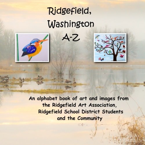 Beispielbild fr Ridgefield, Washington A-Z: An Alphabet book of art and images from the Ridgefield Art Association, Ridgefield School District Students and the Community zum Verkauf von Irish Booksellers