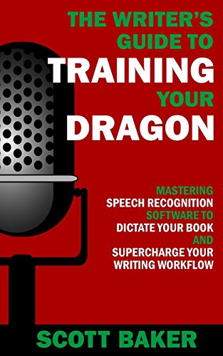 9781530152476: The Writer's Guide to Training Your Dragon: Using Speech Recognition Software to Dictate Your Book and Supercharge Your Writing Workflow