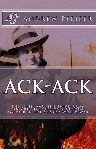 Stock image for Ack-Ack: The 411th AAA, The Third Army, and Reflections on a Citizen-Soldier in the Second World War for sale by ThriftBooks-Dallas