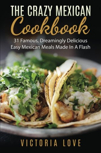 9781530158256: The Crazy Mexican Cookbook: 31 Famous, Dreamingly Delicious Easy Mexican Meals Made In A Flash (Famous Recipes)