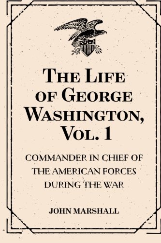 9781530176120: The Life of George Washington, Vol. 1 : Commander in Chief of the American Forces During the War : which Established the Independence of his Country and First : President of the United States