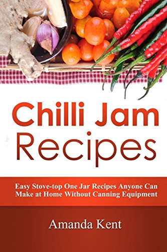 Stock image for Chilli Jam Recipes: Easy Stove-top Recipes Anyone Can Make At Home Without Canning Equipment for sale by WorldofBooks