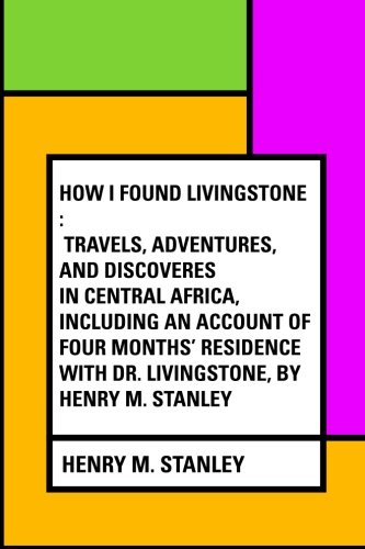 Stock image for How I Found Livingstone : Travels, adventures, and discoveres in Central Africa, including an account of four months' residence with Dr. Livingstone, by Henry M. Stanley for sale by Revaluation Books