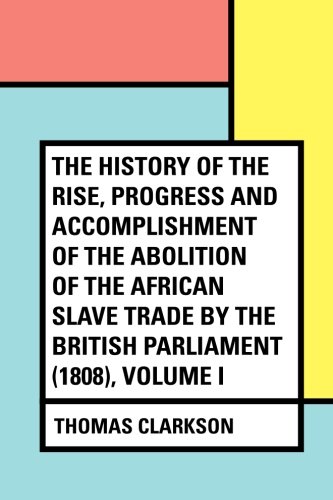 Stock image for The History of the Rise, Progress and Accomplishment of the Abolition of the African Slave Trade by the British Parliament (1808), Volume I for sale by Revaluation Books