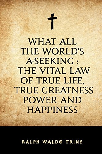 Beispielbild fr What All The World's A-Seeking : The Vital Law of True Life, True Greatness Power and Happiness zum Verkauf von HPB-Diamond