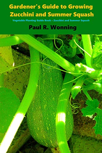 9781530255252: Gardener's Guide to Growing Zucchini and Summer Squash: Vegetable Planting Guide Book - Zucchini and Summer Squash: Volume 10 (Gardener's Guide to Growing Your Vegetable Garden)