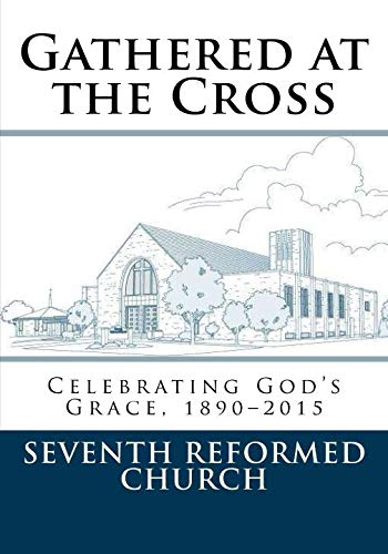 Stock image for Gathered at the Cross: Celebrating God's Grace to Seventh Reformed Church 1890-2015 for sale by ThriftBooks-Dallas