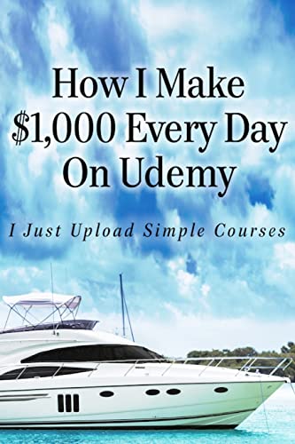 Imagen de archivo de How I Make $1,000 Every Day On Udemy: I Just Upload Simple Courses a la venta por THE SAINT BOOKSTORE