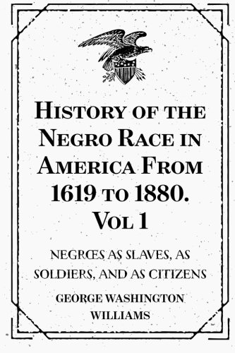 Beispielbild fr History of the Negro Race in America From 1619 to 1880. Vol 1: Negroes as Slaves, as Soldiers, and as Citizens zum Verkauf von Revaluation Books