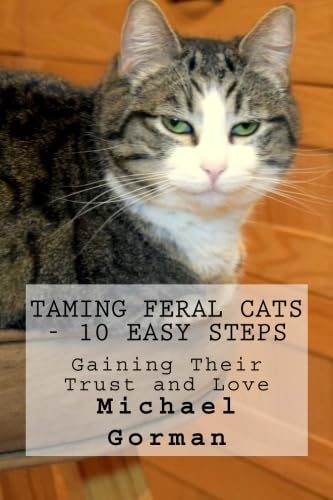 Imagen de archivo de Taming Feral Cats - 10 Easy Steps: Gaining Their Trust and Love a la venta por ThriftBooks-Atlanta