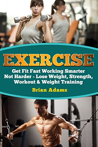 9781530339211: Exercise: Get Fit Fast Working Smarter Not Harder - Lose Weight, Strength, Workout & Weight Training