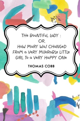 9781530354245: The Bountiful Lady : Or, How Mary was changed from a very Miserable Little Girl to a very Happy One