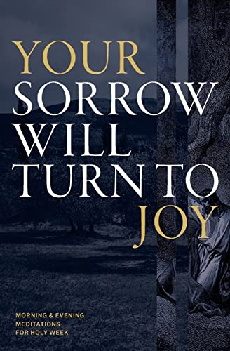 9781530381807: Your Sorrow Will Turn to Joy: Morning & Evening Meditations for Holy Week
