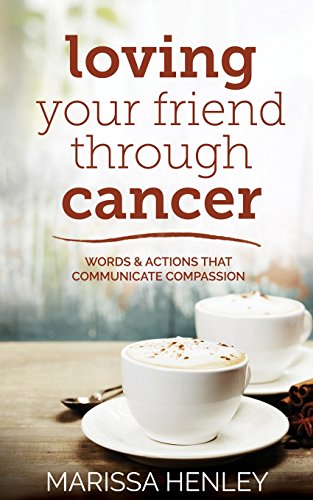 9781530384037: Loving Your Friend Through Cancer: Words and Actions That Communicate Compassion