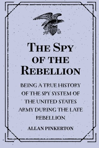 Imagen de archivo de The Spy of the Rebellion : Being a True History of the Spy System of the United States Army during the Late Rebellion a la venta por Revaluation Books