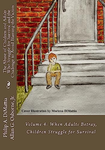 9781530405503: The Abuse of Children and Adults Who Struggle for Survival and the Challenge to Avoid Blaming the Victim: Volume 4: When Adults Betray, Children Struggle for Survival