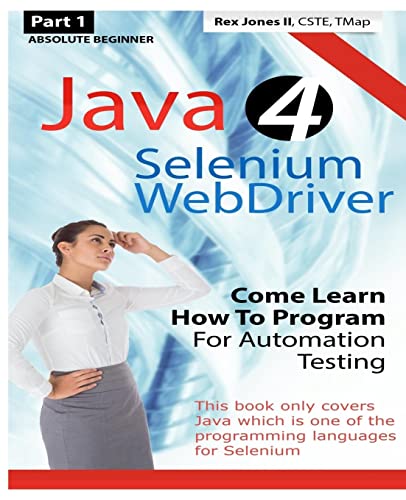 9781530408368: Absolute Beginner (Part 1) Java 4 Selenium WebDriver: Come Learn How To Program For Automation Testing (Black & White Edition) (Practical How To Selenium Tutorials)