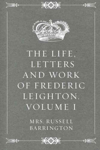 Beispielbild fr The Life, Letters and Work of Frederic Leighton. Volume I zum Verkauf von Revaluation Books