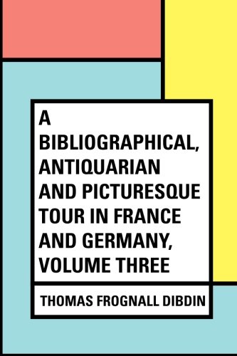 9781530424214: A Bibliographical, Antiquarian and Picturesque Tour in France and Germany, Volume Three