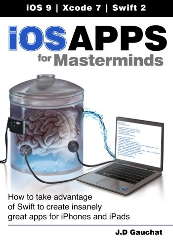 9781530494941: iOS Apps for Masterminds: How to take advantage of Swift to create insanely great apps for iPhones and iPads