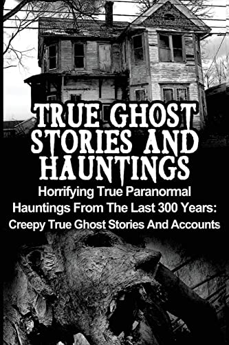 Stock image for True Ghost Stories And Hauntings: Horrifying True Paranormal Hauntings From The Last 300 Years: Creepy True Ghost Stories And Accounts for sale by ThriftBooks-Atlanta