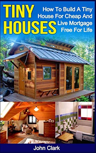 

Tiny Houses: How To Build A Tiny House For Cheap And Live Mortgage-Free For Life [Booklet]