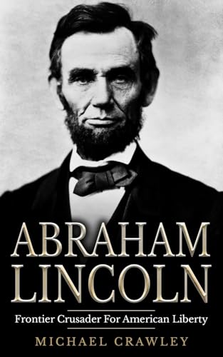 9781530732739: Abraham Lincoln: Frontier Crusader For American Liberty