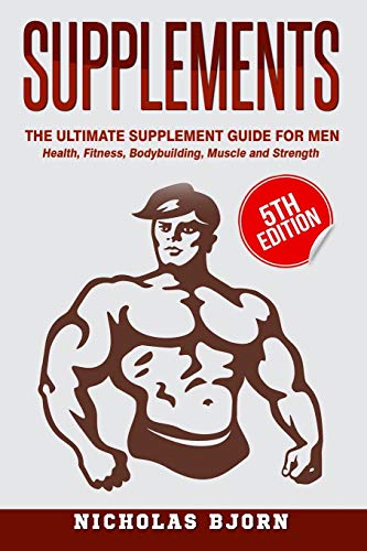 

Supplements: The Ultimate Supplement Guide For Men: Health, Fitness, Bodybuilding, Muscle and Strength (Muscle Building Series) Paperback