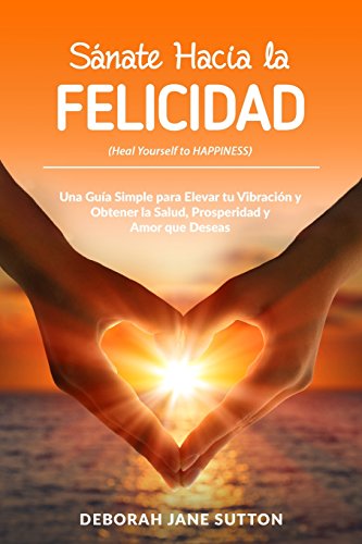 Stock image for Sanate Hacia La Felicidad/ Sanate To Happiness: Una Gua Simple Para Elevar Tu Vibracin Y Obtener La Salud, Prosperidad Y Amor Que Deseas/ A Simple To Raise Your vibration for Health, Prosperity An for sale by Revaluation Books