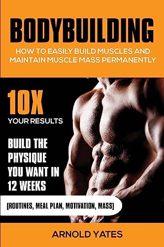 Bodybuilding: How to easily build muscles and maintain muscle mass permanently Arnold Yates Author