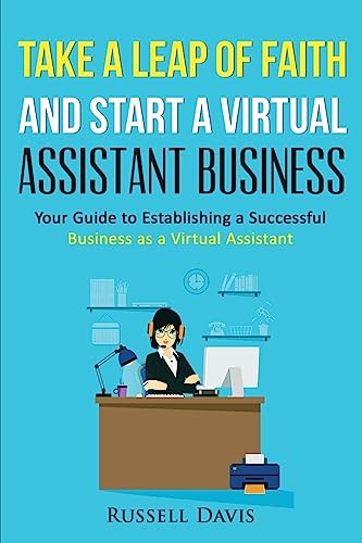 Stock image for Take a Leap of Faith And Start a Virtual Assistant Business: Your Guide to Establishing a Successful Business As a Virtual Assistant for sale by HPB-Ruby