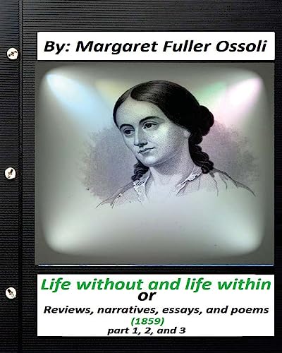 Beispielbild fr Life Without and Life Within.(1859) by Margaret Fuller Ossoli (Part 1,2 and 3): Or, Reviews, Narratives, Essays, and Poems zum Verkauf von THE SAINT BOOKSTORE