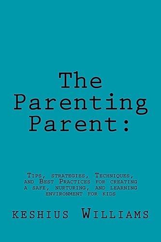 Stock image for The Parenting Parent:: Tips, Strategies, Techniques, and Best Practices for Creating a Safe, Nurturing, and Learning Environment for Kids for sale by Lucky's Textbooks