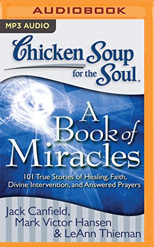 Chicken Soup for the Soul: A Book of Miracles: 101 True Stories of Healing, Faith, Divine Intervention, and Answered Prayers - Jack Canfield