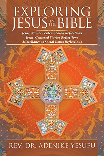 9781532084584: EXPLORING JESUS IN THE BIBLE: Jesus’ Names Lenten Season Reflections Jesus Centered Stories Reflections Miscellaneous Social Issues Reflections