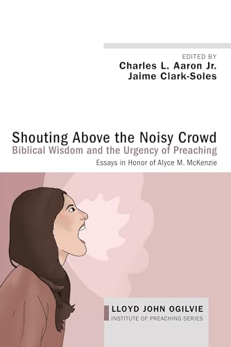 Stock image for Shouting Above the Noisy Crowd: Biblical Wisdom and the Urgency of Preaching: Essays in Honor of Alyce M. McKenzie (Lloyd John Ogilvie Institute of Preaching Series) for sale by GF Books, Inc.